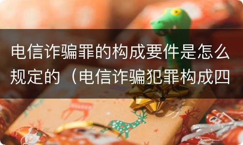 电信诈骗罪的构成要件是怎么规定的（电信诈骗犯罪构成四要件）