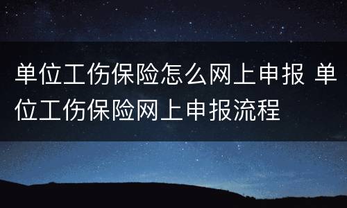 单位工伤保险怎么网上申报 单位工伤保险网上申报流程