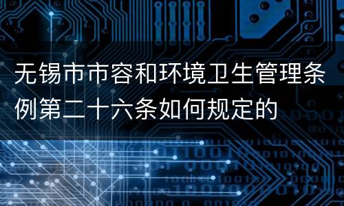 无锡市市容和环境卫生管理条例第二十六条如何规定的