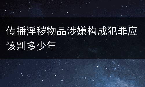 传播淫秽物品涉嫌构成犯罪应该判多少年