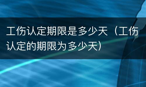 工伤认定期限是多少天（工伤认定的期限为多少天）