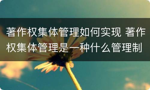 著作权集体管理如何实现 著作权集体管理是一种什么管理制度