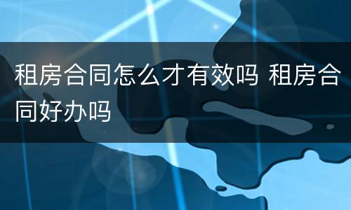 租房合同怎么才有效吗 租房合同好办吗