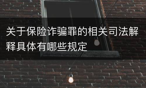 关于保险诈骗罪的相关司法解释具体有哪些规定