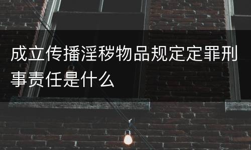 成立传播淫秽物品规定定罪刑事责任是什么