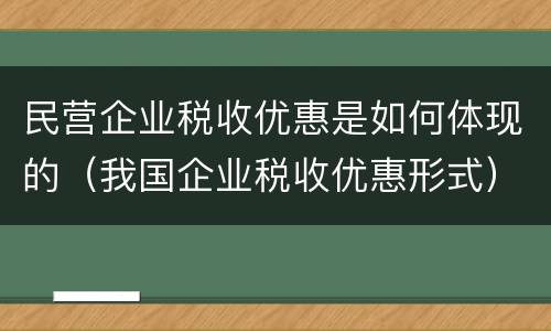 民营企业税收优惠是如何体现的（我国企业税收优惠形式）