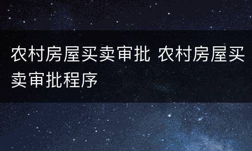 农村房屋买卖审批 农村房屋买卖审批程序