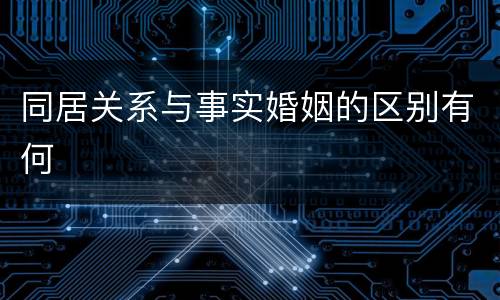 同居关系与事实婚姻的区别有何