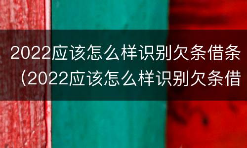 2022应该怎么样识别欠条借条（2022应该怎么样识别欠条借条的真假）