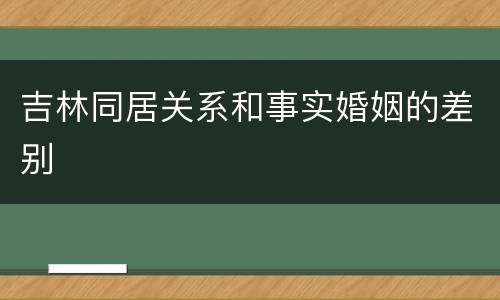 吉林同居关系和事实婚姻的差别