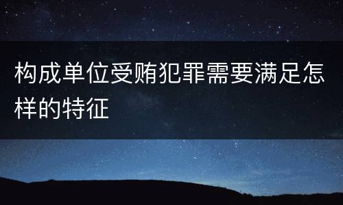 构成单位受贿犯罪需要满足怎样的特征