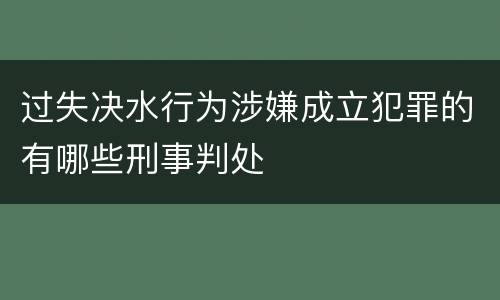 过失决水行为涉嫌成立犯罪的有哪些刑事判处