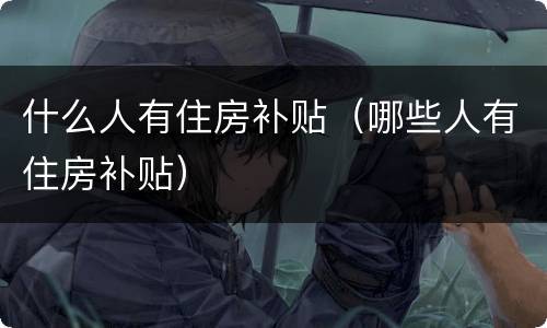 什么人有住房补贴（哪些人有住房补贴）