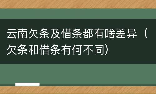 云南欠条及借条都有啥差异（欠条和借条有何不同）