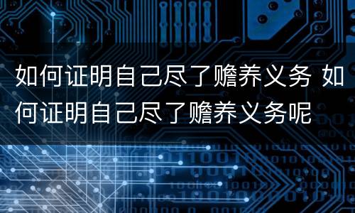 如何证明自己尽了赡养义务 如何证明自己尽了赡养义务呢