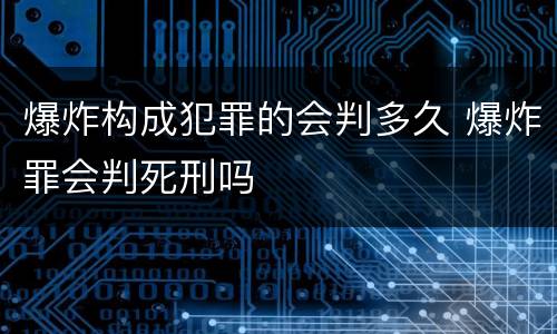 爆炸构成犯罪的会判多久 爆炸罪会判死刑吗