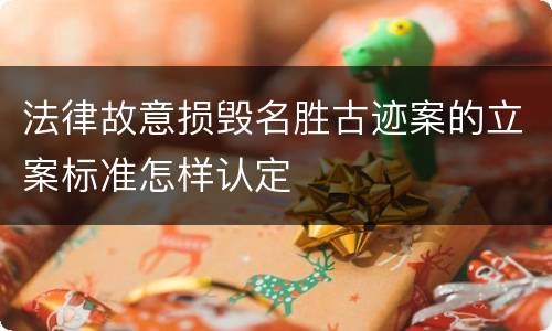 法律故意损毁名胜古迹案的立案标准怎样认定