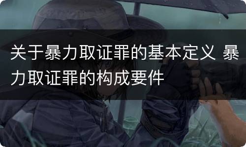 关于暴力取证罪的基本定义 暴力取证罪的构成要件