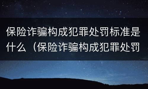 保险诈骗构成犯罪处罚标准是什么（保险诈骗构成犯罪处罚标准是什么样的）