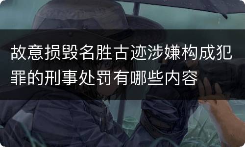 故意损毁名胜古迹涉嫌构成犯罪的刑事处罚有哪些内容