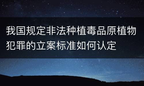 我国规定非法种植毒品原植物犯罪的立案标准如何认定