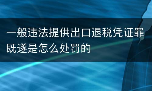 一般违法提供出口退税凭证罪既遂是怎么处罚的