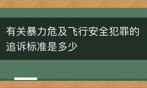 有关暴力危及飞行安全犯罪的追诉标准是多少