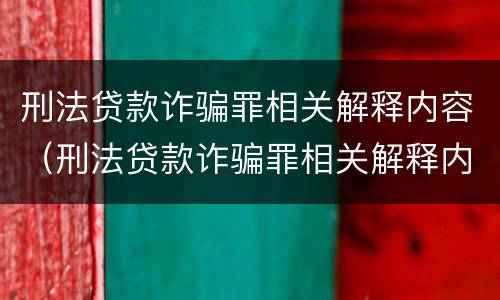 刑法贷款诈骗罪相关解释内容（刑法贷款诈骗罪相关解释内容是什么）