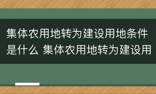 集体农用地转为建设用地条件是什么 集体农用地转为建设用地条件是什么要求