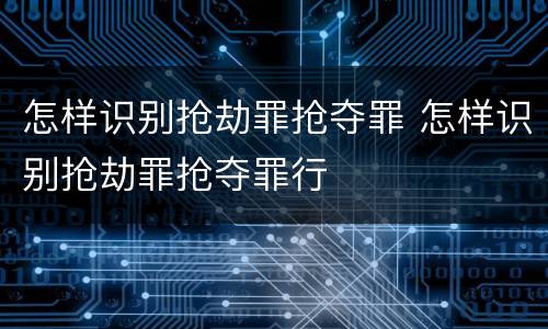 怎样识别抢劫罪抢夺罪 怎样识别抢劫罪抢夺罪行