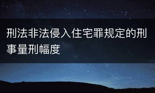 刑法非法侵入住宅罪规定的刑事量刑幅度