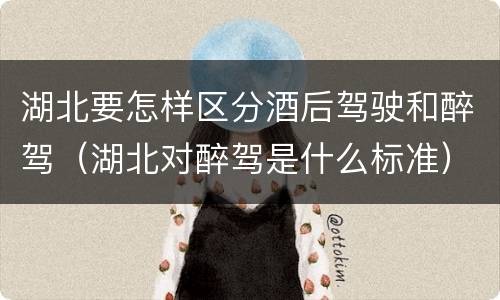 湖北要怎样区分酒后驾驶和醉驾（湖北对醉驾是什么标准）