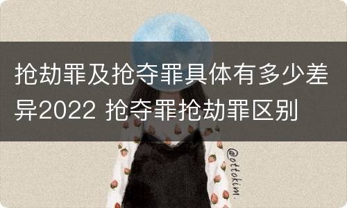 抢劫罪及抢夺罪具体有多少差异2022 抢夺罪抢劫罪区别