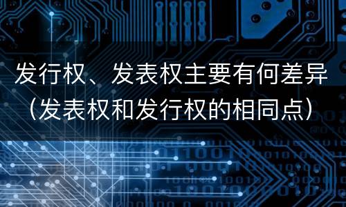 发行权、发表权主要有何差异（发表权和发行权的相同点）
