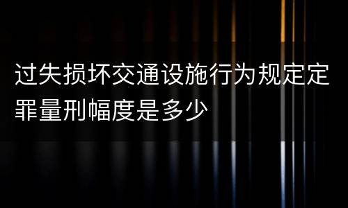 过失损坏交通设施行为规定定罪量刑幅度是多少