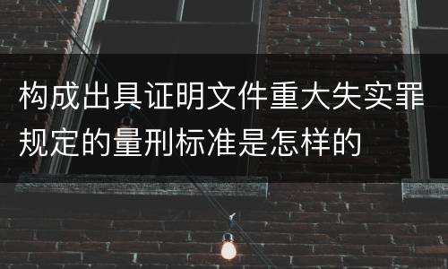 构成出具证明文件重大失实罪规定的量刑标准是怎样的