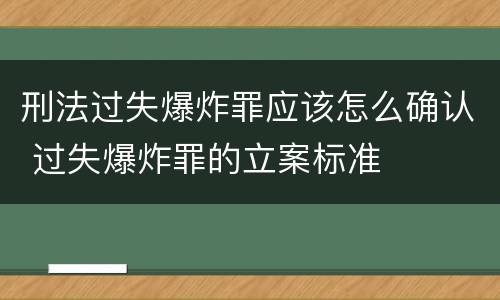 刑法过失爆炸罪应该怎么确认 过失爆炸罪的立案标准
