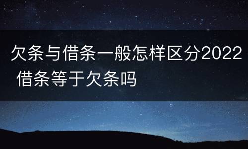 欠条与借条一般怎样区分2022 借条等于欠条吗
