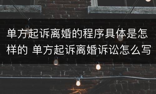 单方起诉离婚的程序具体是怎样的 单方起诉离婚诉讼怎么写