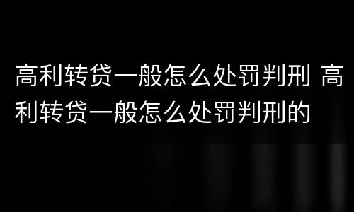高利转贷一般怎么处罚判刑 高利转贷一般怎么处罚判刑的