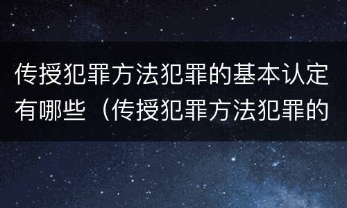 传授犯罪方法犯罪的基本认定有哪些（传授犯罪方法犯罪的基本认定有哪些）