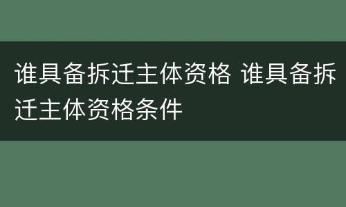 谁具备拆迁主体资格 谁具备拆迁主体资格条件