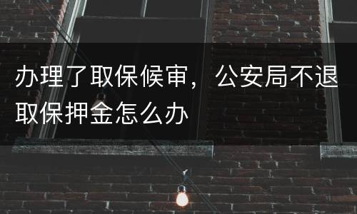 办理了取保候审，公安局不退取保押金怎么办