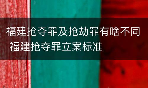 福建抢夺罪及抢劫罪有啥不同 福建抢夺罪立案标准