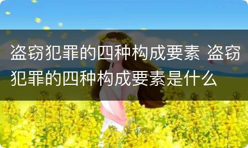 盗窃犯罪的四种构成要素 盗窃犯罪的四种构成要素是什么