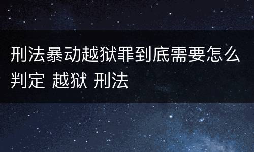 刑法暴动越狱罪到底需要怎么判定 越狱 刑法