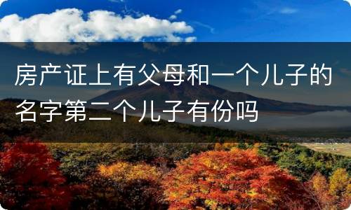 房产证上有父母和一个儿子的名字第二个儿子有份吗