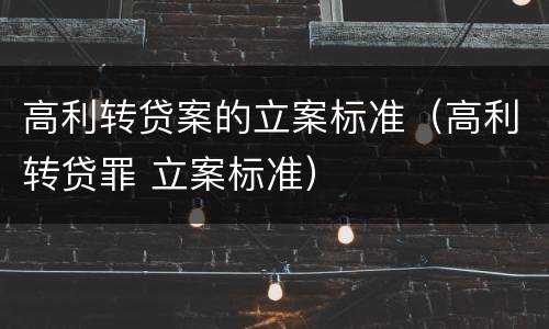 高利转贷案的立案标准（高利转贷罪 立案标准）
