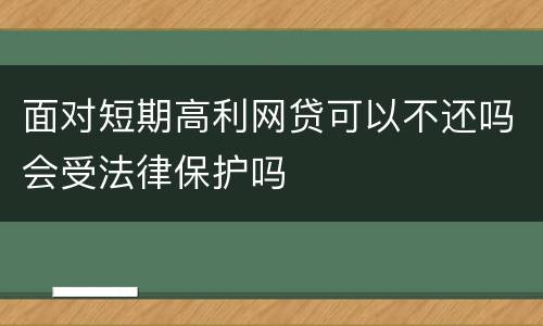 面对短期高利网贷可以不还吗会受法律保护吗