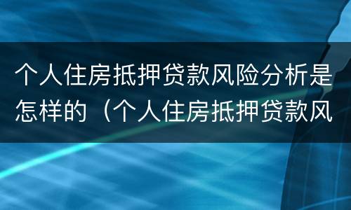 个人住房抵押贷款风险分析是怎样的（个人住房抵押贷款风险分析是怎样的）